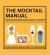 The Mocktail Manual : Smoothies, Energisers, Presses, Teas, and Other Non-Alcoholic Drinks