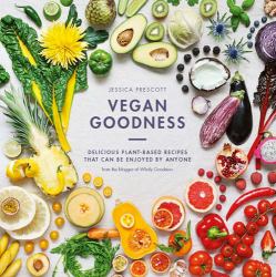 Vegan Goodness : Delicious Plant-Based Recipes That Can Be Enjoyed Everyday