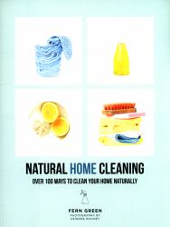 Natural Home Cleaning : Over 100 Ways to Clean Your Home Naturally