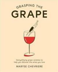 Grasping the Grape : Demystifying Grape Varieties to Help You Discover the Wines You Love