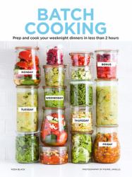 Batch Cooking : Prep and Cook Your Weeknight Dinners in Less Than 2 Hours