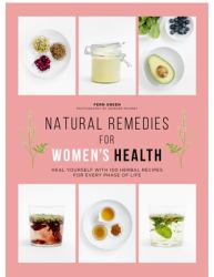 Natural Remedies for Women's Health : Heal Yourself with 100 Recipes for Every Phase of Your Life