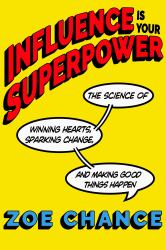 Influence Is Your Superpower : The Science of Winning Hearts, Sparking Change, and Making Good Things Happen