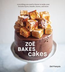 Zoë Bakes Cakes : Everything You Need to Know to Make Your Favorite Layers, Bundts, Loaves, and More [a Baking Book]