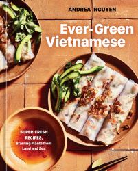 Ever-Green Vietnamese : Super-Fresh Recipes, Starring Plants from Land and Sea [a Plant-Based Cookbook]