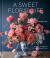 A Sweet Floral Life : Romantic Arrangements for Fresh and Sugar Flowers [a Floral décor Book]