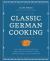 Classic German Cooking : The Very Best Recipes for Traditional Favorites, from Semmelknödel to Sauerbraten