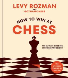 How to Win at Chess : The Ultimate Guide for Beginners and Beyond