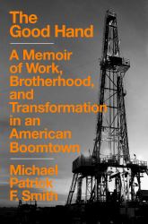 The Good Hand : A Memoir of Work, Brotherhood, and Transformation in an American Boomtown