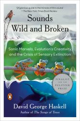 Sounds Wild and Broken : Sonic Marvels, Evolution's Creativity, and the Crisis of Sensory Extinction