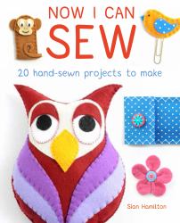 Now I Can Sew : 20 Hand-Sewn Projects for Kids to Make