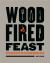 Wood-Fired Feast : Over 100 Recipes for the Wood Burning Oven