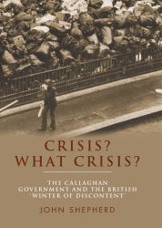 Crisis? What Crisis? : The Callaghan Government and the British 'winter of Discontent'