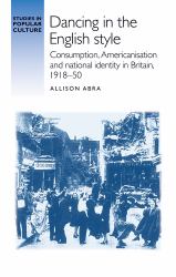 Dancing in the English Style : Consumption, Americanisation and National Identity in Britain, 1918-50