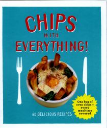 Chips with Everything : One Bag of Oven Chips = Every Mealtime Covered - 60 Delicious Recipes