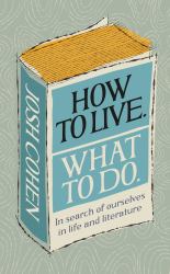 How to Live. What to Do : In Search of Ourselves in Life and Literature