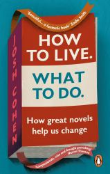 How to Live. What to Do : How Great Novels Help Us Change