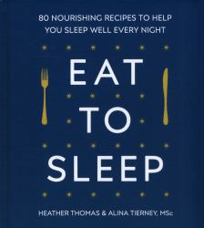 Eat to Sleep : 80 Nourishing Recipes to Help You Sleep Well Every Night