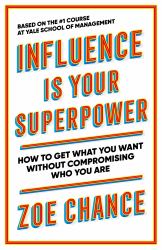 Influence Is Your Superpower : The Science of Winning Hearts, Sparking Change, and Making Good Things Happen