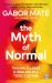 The Myth of Normal : Trauma, Illness, and Healing in a Toxic Culture