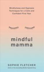 Mindful Mamma : Mindfulness and Hypnosis Techniques for a Calm and Confident First Year