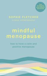 Mindful Menopause : How to Have a Calm and Positive Menopause