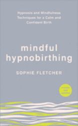 Mindful Hypnobirthing : Hypnosis and Mindfulness Techniques for a Calm and Confident Birth