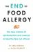 The End of Food Allergy : The New Science of Reintroduction and Reversal to Take the Fear Out of Food