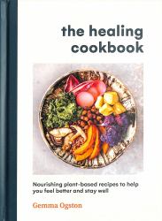 The Healing Cookbook : Nourishing Plant-Based Recipes to Help You Feel Better and Stay Well