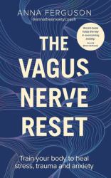 The Vagus Nerve Reset : Train Your Body to Overcome Stress, Trauma and Anxiety