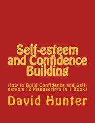 Self-Esteem and Confidence Building : How to Build Confidence and Self-Esteem (2 Manuscripts in 1 Book)