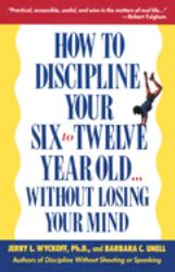 How to Discipline Your Six to Twelve Year Old ... Without Losing Your Mind