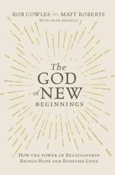 The God of New Beginnings : How the Power of Relationship Brings Hope and Redeems Lives