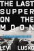 The Last Supper on the Moon : NASA's 1969 Lunar Voyage, Jesus Christ's Bloody Death, and the Fantastic Quest to Conquer Inner Space