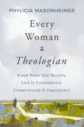 Every Woman a Theologian : Know What You Believe. Live It Confidently. Communicate It Graciously