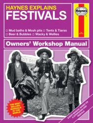 Haynes Explains: Festivals Owners' Workshop Manual : * Mud Baths and Mosh Pits * Tents and Tiaras * Beer and Bubbles * Wacky and Wellies