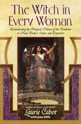 The Witch in Every Woman : Reawakening the Magical Nature of the Feminine to Heal, Protect, Create, and Empower