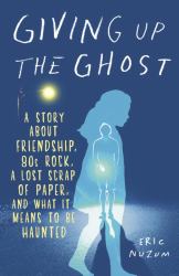 Giving up the Ghost : A Story about Friendship, 80s Rock, a Lost Scrap of Paper, and What It Means to Be Haunted