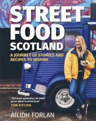 Street Food Scotland : A Journey of Stories and Recipes to Inspire