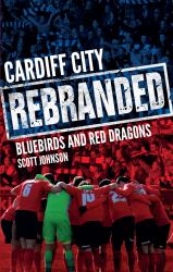 Cardiff City: Rebranded : A Tale of Bluebirds and Red Dragons