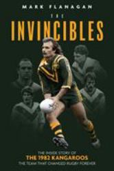 The Invincibles : The Inside Story of the 1982 Australians, the Team Who Changed Rugby Forever