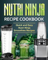 Nutri Ninja: Nutri Ninja Recipe Cookbook : Quick and Easy Nutri Ninja Smoothies Recipes