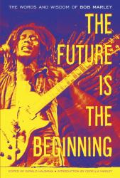 The Future Is the Beginning : The Words and Wisdom of Bob Marley