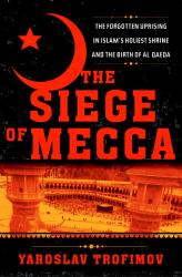 The Siege of Mecca : The Forgotten Uprising in Islam's Holiest Shrine and the Birth of Al Qaeda