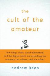 The Cult of the Amateur : How Today's Internet Is Killing Our Culture