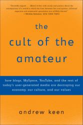 The Cult of the Amateur : How Blogs, Myspace, YouTube, and the Rest of Today's User-Generated Media Are Destroying Our Economy, Our Culture, and Our Values