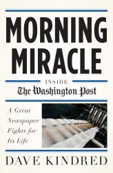 Morning Miracle : Inside the Washington Post a Great Newspaper Fights for Its Life