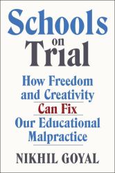 Schools on Trial : How Freedom and Creativity Can Fix Our Educational Malpractice