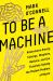 To Be a Machine : Adventures among Cyborgs, Utopians, Hackers, and the Futurists Solving the Modest Problem of Death