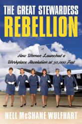 The Great Stewardess Rebellion : How Women Launched a Workplace Revolution at 30,000 Feet